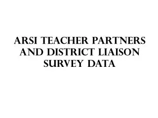 ARSI Teacher Partners and District Liaison Survey Data