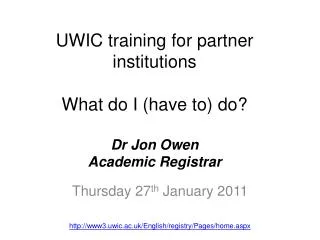 UWIC training for partner institutions What do I (have to) do ? Dr Jon Owen Academic Registrar