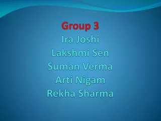 Group 3 Ira Joshi Lakshmi Sen Suman Verma Arti Nigam Rekha Sharma