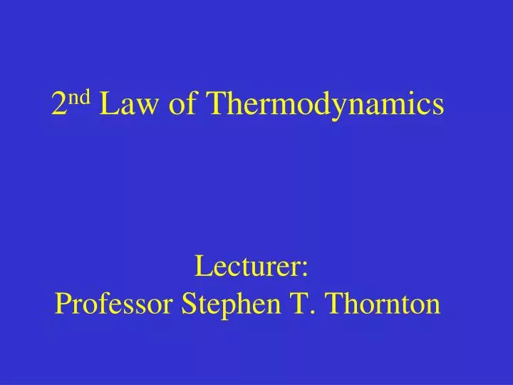 2 nd law of thermodynamics lecturer professor stephen t thornton