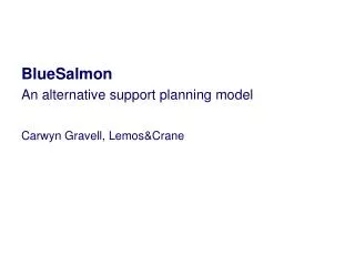 BlueSalmon An alternative support planning model Carwyn Gravell, Lemos&amp;Crane