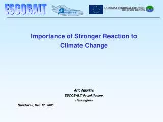 Importance of Stronger Reaction to Climate Change Arto Nuorkivi ESCOBALT Projektledare,