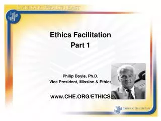 Ethics Facilitation Part 1 Philip Boyle, Ph.D. Vice President, Mission &amp; Ethics CHE.ORG/ETHICS