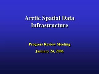 Arctic Spatial Data Infrastructure Progress Review Meeting January 24, 2006