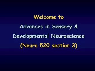 Welcome to Advances in Sensory &amp; Developmental Neuroscience (Neuro 520 section 3)