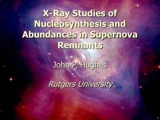 X-Ray Studies of Nucleosynthesis and Abundances in Supernova Remnants John P. Hughes