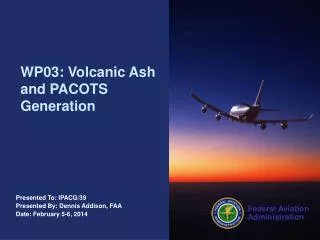 Presented To: IPACG/39 Presented By: Dennis Addison, FAA Date: February 5-6, 2014