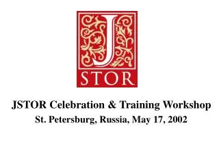 JSTOR Celebration &amp; Training Workshop St. Petersburg, Russia, May 17, 2002