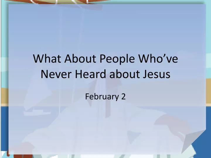 what about people who ve never heard about jesus