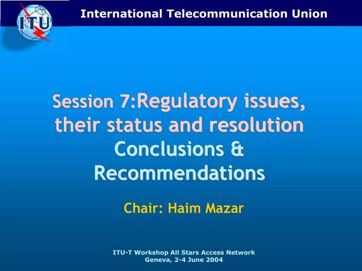 session 7 regulatory issues their status and resolution conclusions recommendations