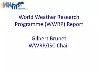 World Weather Research Programme (WWRP) Report Gilbert Brunet WWRP/JSC Chair