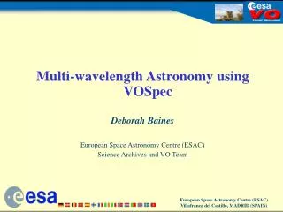 Multi-wavelength Astronomy using VOSpec Deborah Baines European Space Astronomy Centre (ESAC)