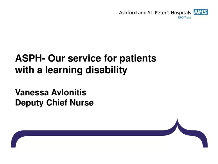 asph our service for patients with a learning disability vanessa avlonitis deputy chief nurse