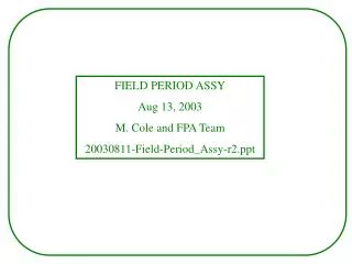 FIELD PERIOD ASSY Aug 13, 2003 M. Cole and FPA Team 20030811-Field-Period_Assy-r2