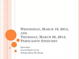 Wednesday, March 19, 2014, and Thursday, March 20, 2014: Persuasive Speeches