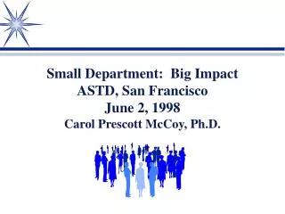 Small Department: Big Impact ASTD, San Francisco June 2, 1998 Carol Prescott McCoy, Ph.D.
