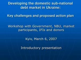 Workshop with Government, NBU, market participants, IFIs and donors Kyiv, March 6, 2007