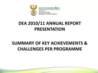 DEA 2010/11 ANNUAL REPORT PRESENTATION SUMMARY OF KEY ACHIEVEMENTS &amp; CHALLENGES PER PROGRAMME