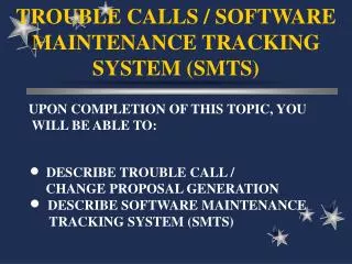 TROUBLE CALLS / SOFTWARE MAINTENANCE TRACKING SYSTEM (SMTS)