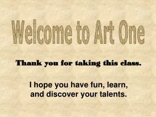 Thank you for taking this class. I hope you have fun, learn, and discover your talents.