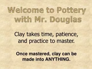 Clay takes time, patience, and practice to master. Once mastered, clay can be