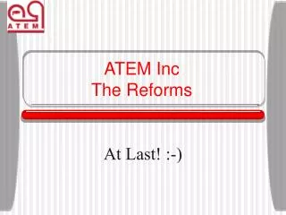 ATEM Inc The Reforms