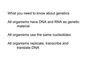 What you need to know about genetics All organisms have DNA and RNA as genetic 	material