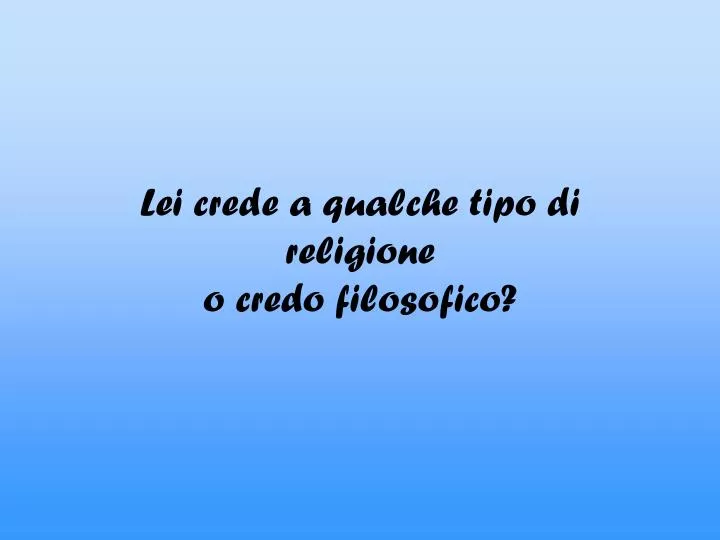 lei crede a qualche tipo di religione o credo filosofico