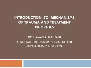 INTRODUCTION TO MECHANISMS OF TRAUMA AND TREATMENT PRIORITIES DR. HAMAD ALQAHTANI