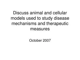 Discuss animal and cellular models used to study disease mechanisms and therapeutic measures