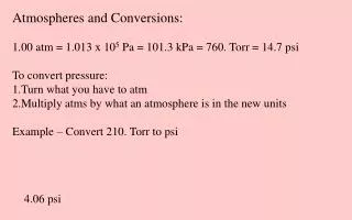 Atmospheres and Conversions: 1.00 atm = 1.013 x 10 5 Pa = 101.3 kPa = 760. Torr = 14.7 psi