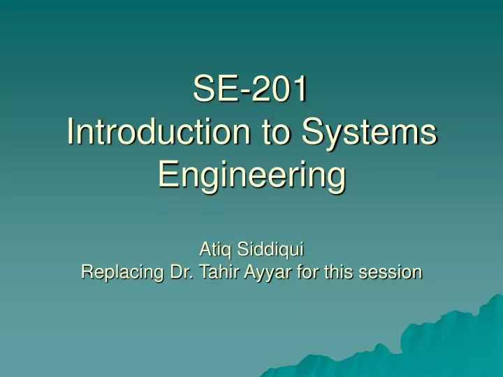 se 201 introduction to systems engineering atiq siddiqui replacing dr tahir ayyar for this session