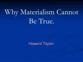 Why Materialism Cannot Be True. Howard Taylor.