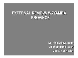 EXTERNAL REVIEW- WAYAMBA PROVINCE Dr .Nihal Abeysinghe Chief Epidemiologist Ministry of Health