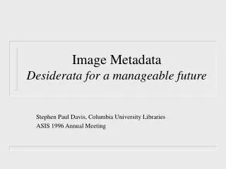 Image Metadata Desiderata for a manageable future