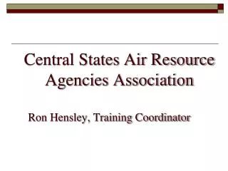 Central States Air Resource Agencies Association Ron Hensley, Training Coordinator