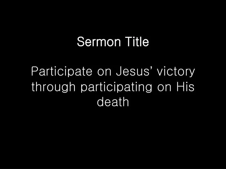 sermon title participate on jesus victory through participating on his death