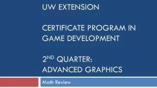 UW Extension Certificate Program in Game Development 2 nd quarter: Advanced Graphics