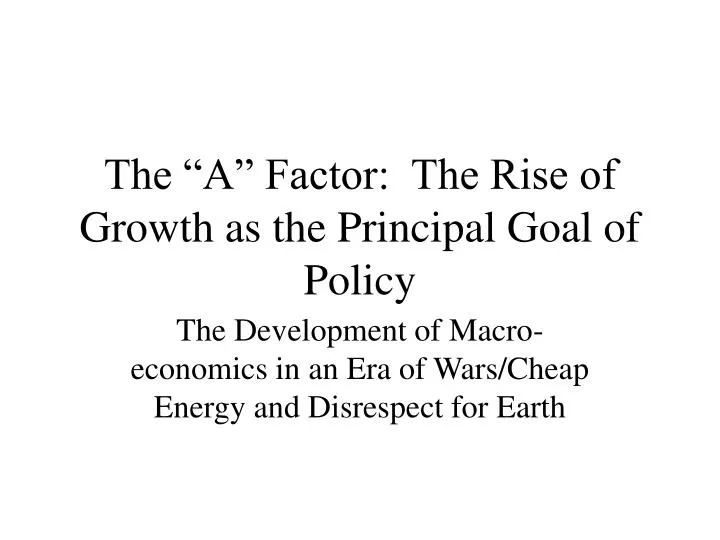 the a factor the rise of growth as the principal goal of policy