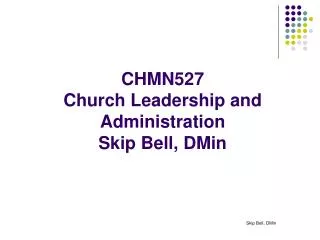 CHMN527 Church Leadership and Administration Skip Bell, DMin