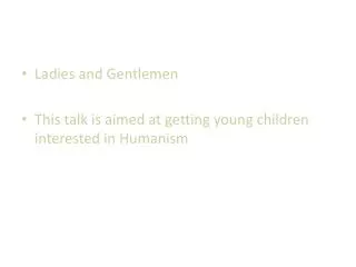 Ladies and Gentlemen This talk is aimed at getting young children interested in Humanism