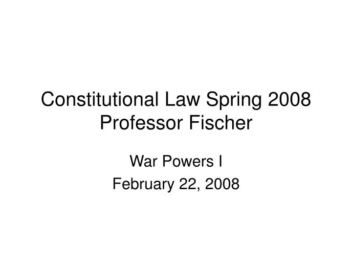 constitutional law spring 2008 professor fischer