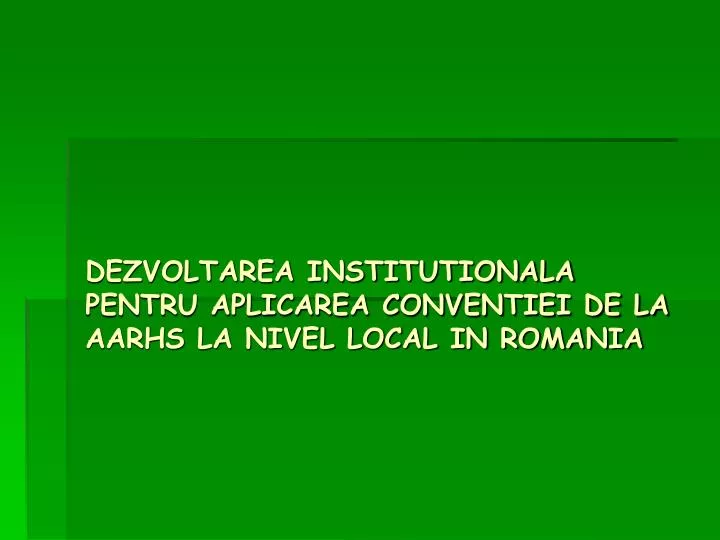dezvoltarea institutionala pentru aplicarea conventiei de la aarhs la nivel local in romania