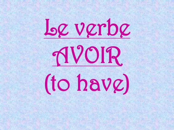 le verbe avoir to have