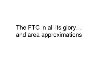 The FTC in all its glory… and area approximations