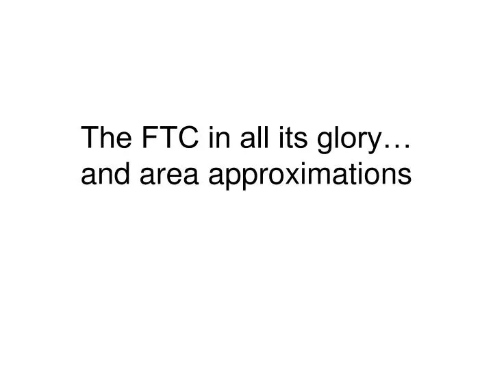 the ftc in all its glory and area approximations