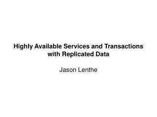 Highly Available Services and Transactions with Replicated Data Jason Lenthe