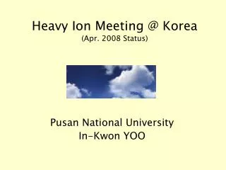 Heavy Ion Meeting @ Korea (Apr. 2008 Status)