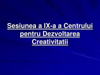 sesiunea a ix a a centrului pentru dezvoltarea creativitatii