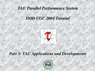 TAU Parallel Performance System DOD UGC 2004 Tutorial Part 3: TAU Applications and Developments